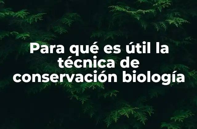 Para Qué es Útil la Técnica de Conservación Biología
