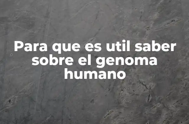 Para que es Util Saber sobre el Genoma Humano