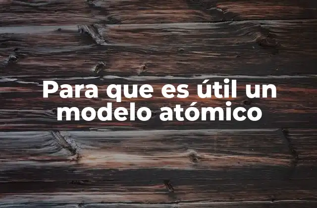 Para que es Útil un Modelo Atómico