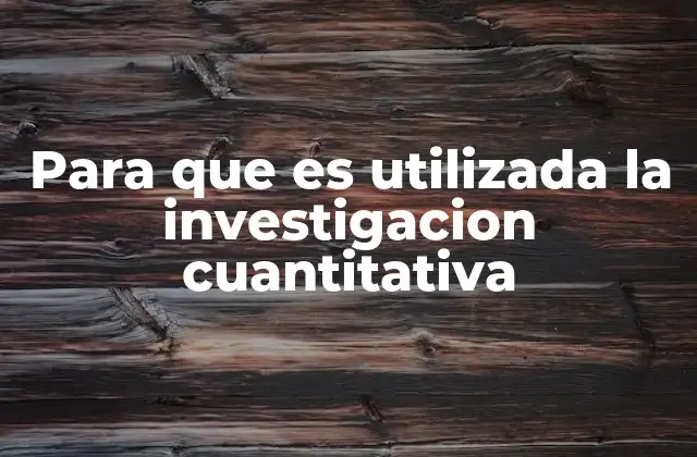 Para que es Utilizada la Investigacion Cuantitativa