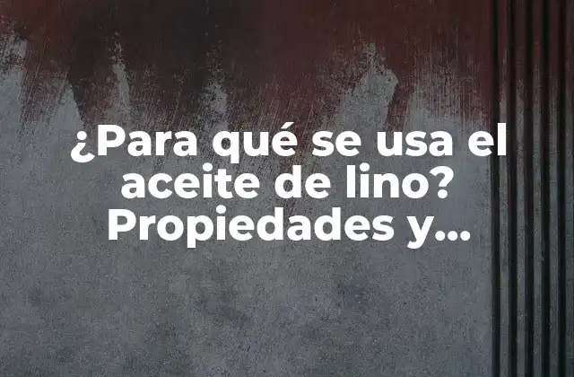 ¿para Qué Se Usa el Aceite de Lino? Propiedades y Beneficios