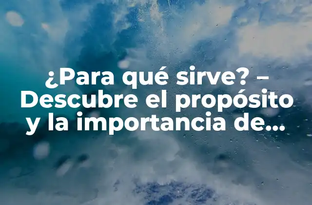 ¿para Qué Sirve? – Descubre el Propósito y la Importancia de Entender para Qué Sirve Algo