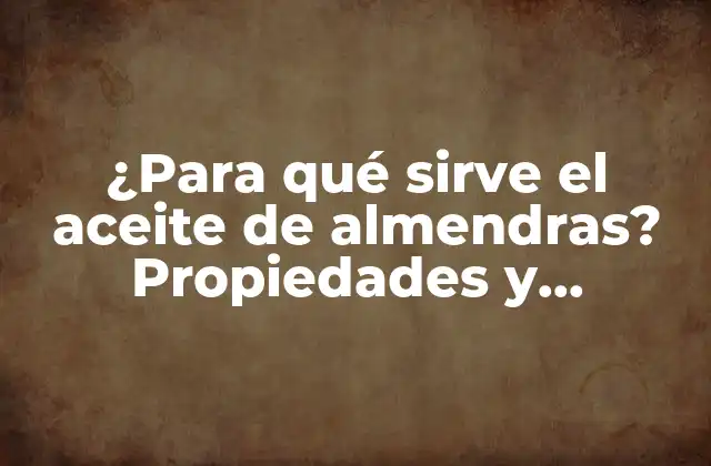 ¿para Qué Sirve el Aceite de Almendras? Propiedades y Beneficios Del Aceite de Almendras