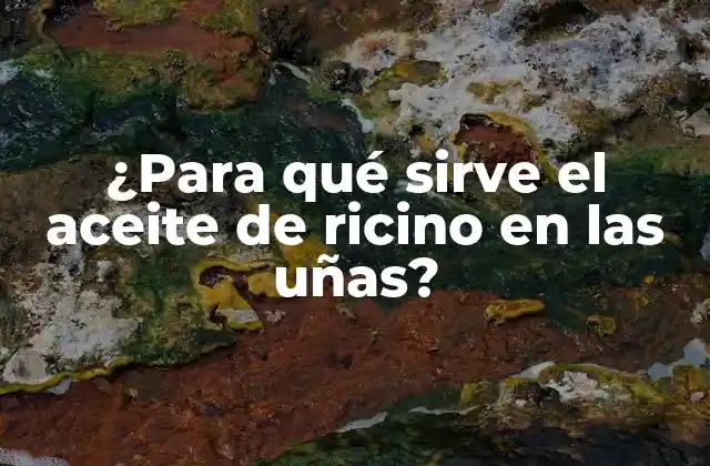 ¿para Qué Sirve el Aceite de Ricino en las Uñas?