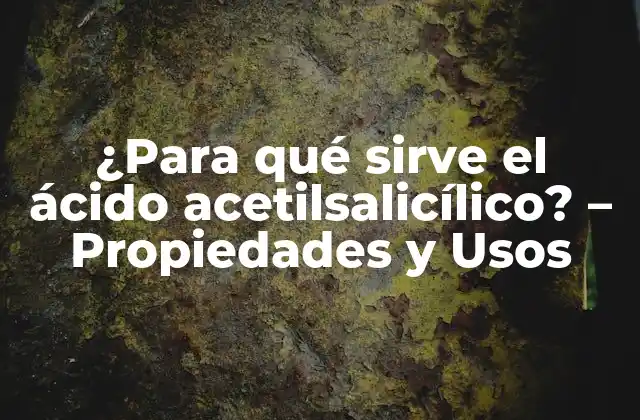 ¿para Qué Sirve el Ácido Acetilsalicílico? – Propiedades y Usos