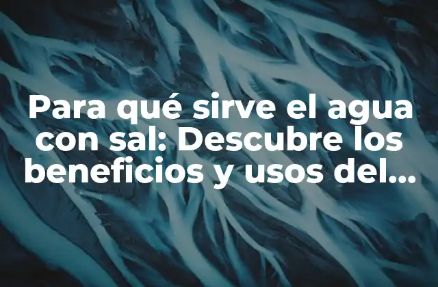 Para Qué Sirve el Agua con Sal: Descubre los Beneficios y Usos Del Agua Salina