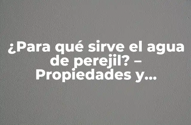 ¿para Qué Sirve el Agua de Perejil? – Propiedades y Beneficios
