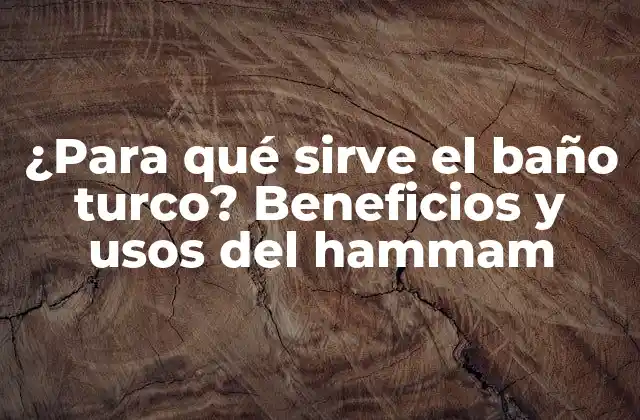 ¿para Qué Sirve el Baño Turco? Beneficios y Usos Del Hammam