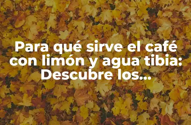Para Qué Sirve el Café con Limón y Agua Tibia: Descubre los Beneficios