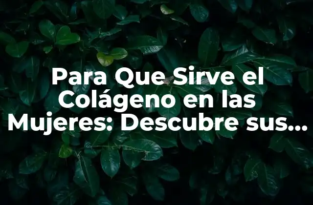 Para que Sirve el Colágeno en las Mujeres: Descubre Sus Beneficios