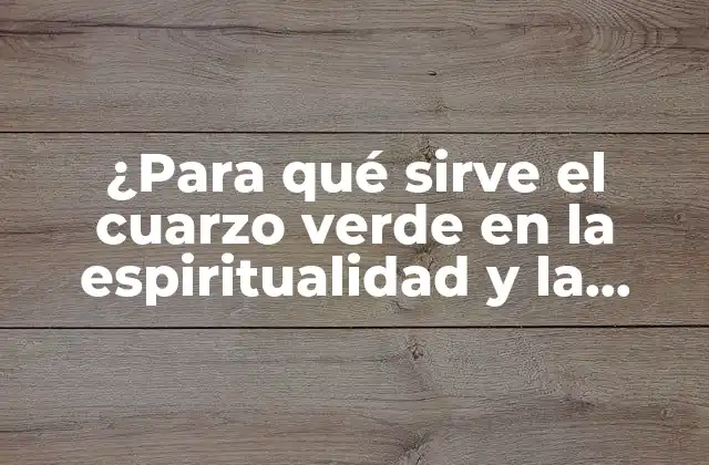 ¿para Qué Sirve el Cuarzo Verde en la Espiritualidad y la Salud?