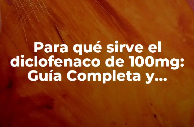 Para Qué Sirve el Diclofenaco de 100mg: Guía Completa y Detallada