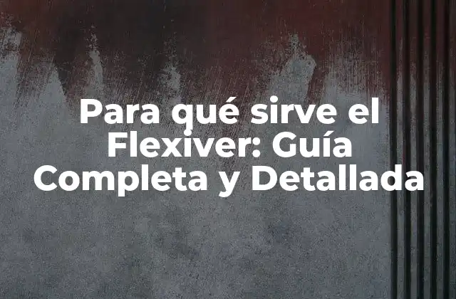 Para Qué Sirve el Flexiver: Guía Completa y Detallada