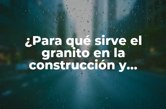 ¿para Qué Sirve el Granito en la Construcción y Decoración?
