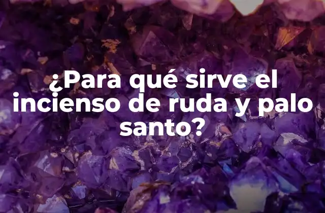 ¿para Qué Sirve el Incienso de Ruda y Palo Santo?