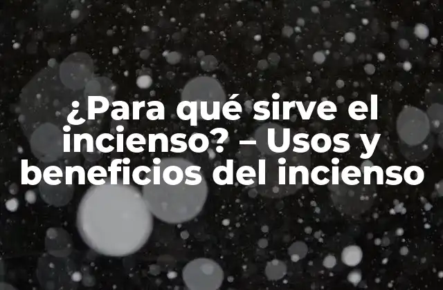 ¿para Qué Sirve el Incienso? – Usos y Beneficios Del Incienso