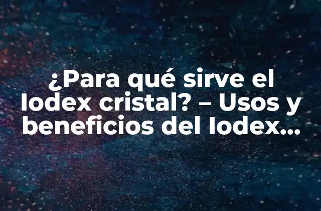 ¿para Qué Sirve el Iodex Cristal? – Usos y Beneficios Del Iodex Cristal