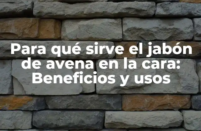 Para Qué Sirve el Jabón de Avena en la Cara: Beneficios y Usos