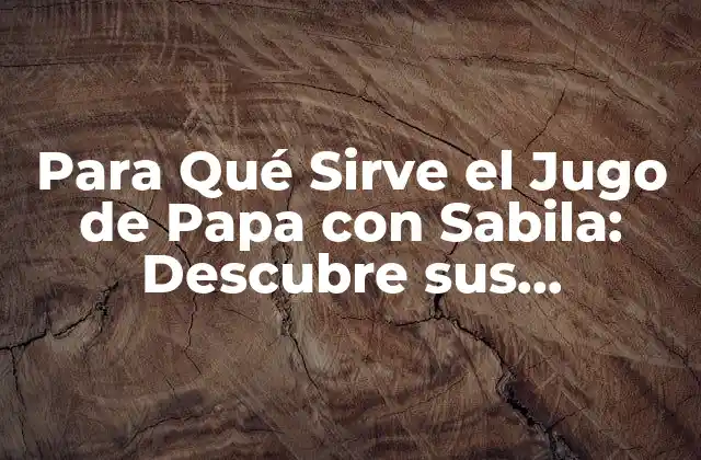 Para Qué Sirve el Jugo de Papa con Sabila: Descubre Sus Beneficios