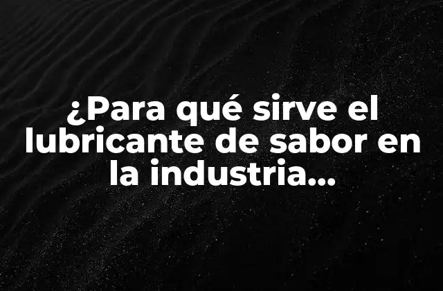 ¿para Qué Sirve el Lubricante de Sabor en la Industria Alimentaria?