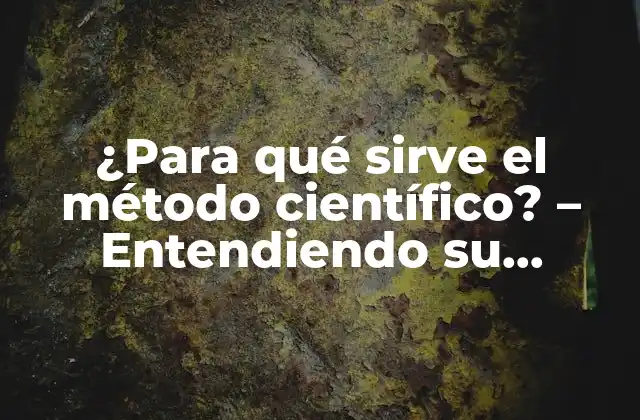 ¿para Qué Sirve el Método Científico? – Entendiendo Su Importancia en la Investigación