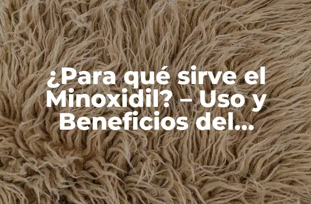 ¿para Qué Sirve el Minoxidil? – Uso y Beneficios Del Minoxidil