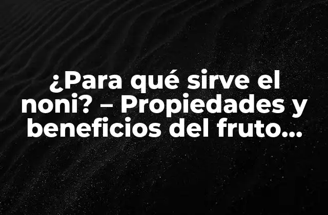 ¿para Qué Sirve el Noni? – Propiedades y Beneficios Del Fruto Milagroso
