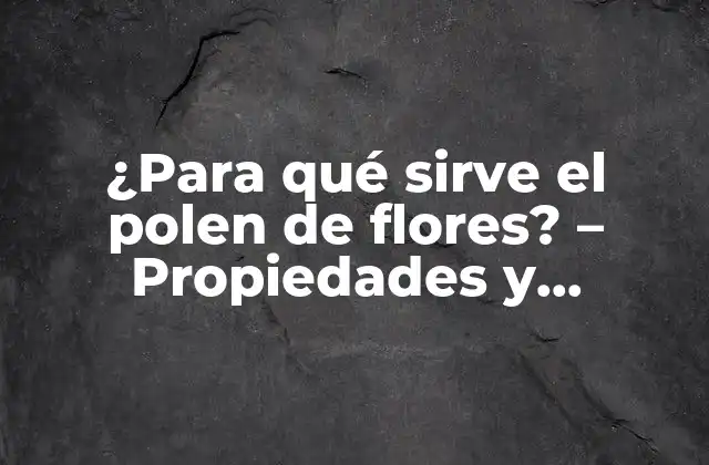 ¿para Qué Sirve el Polen de Flores? – Propiedades y Beneficios
