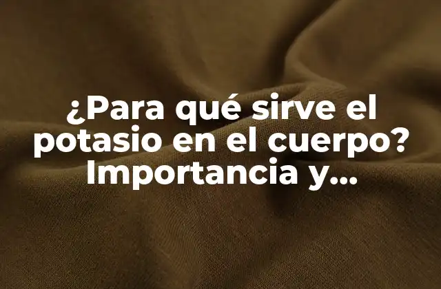 ¿para Qué Sirve el Potasio en el Cuerpo? Importancia y Beneficios