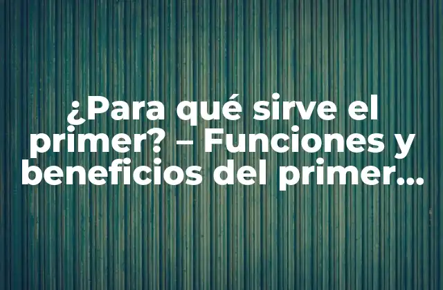 ¿para Qué Sirve el Primer? – Funciones y Beneficios Del Primer en la Decoración