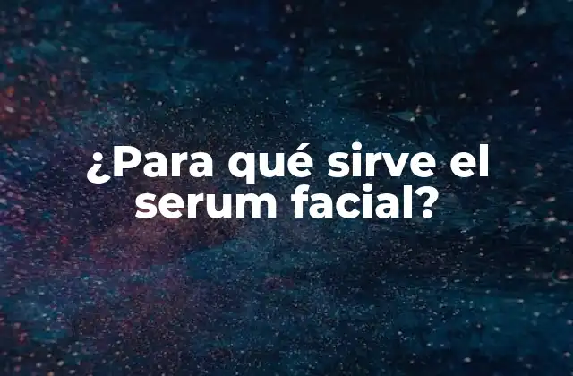 ¿para Qué Sirve el Serum Facial?