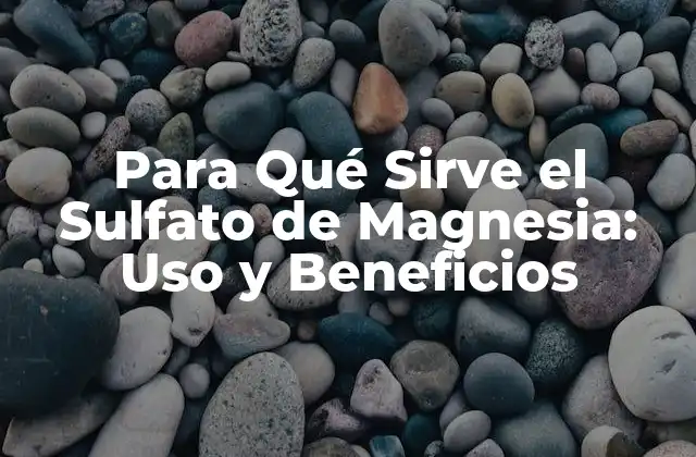 Para Qué Sirve el Sulfato de Magnesia: Uso y Beneficios