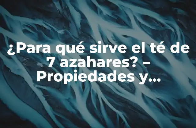¿para Qué Sirve el Té de 7 Azahares? – Propiedades y Beneficios Del Té Herbal