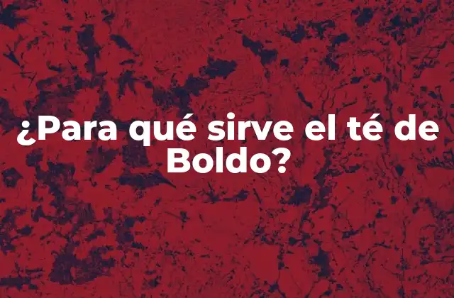 ¿para Qué Sirve el Té de Boldo?