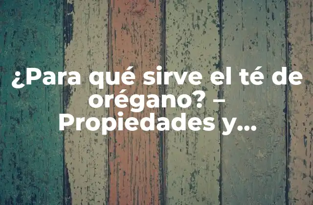 ¿para Qué Sirve el Té de Orégano? – Propiedades y Beneficios Del Té de Orégano