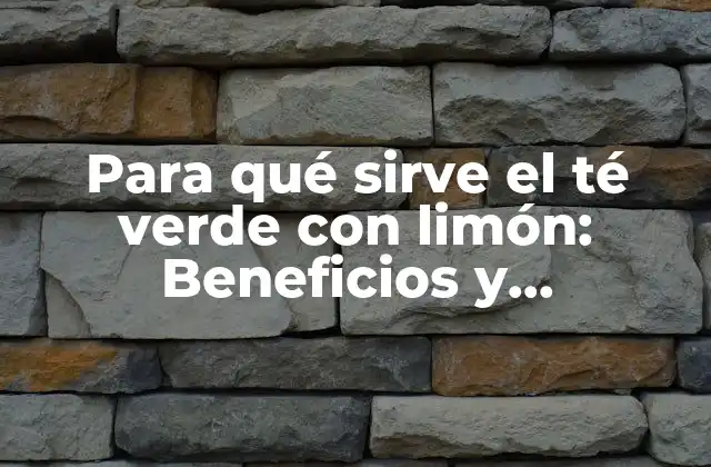 Para Qué Sirve el Té Verde con Limón: Beneficios y Propiedades