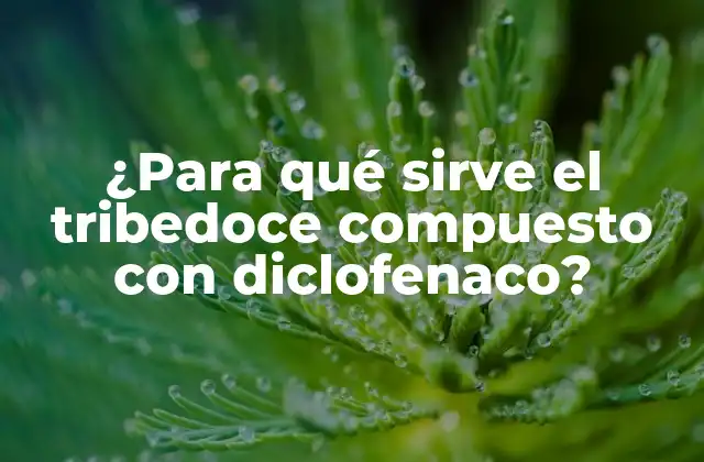 ¿para Qué Sirve el Tribedoce Compuesto con Diclofenaco?