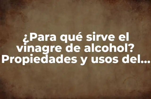 ¿para Qué Sirve el Vinagre de Alcohol? Propiedades y Usos Del Vinagre de Etanol