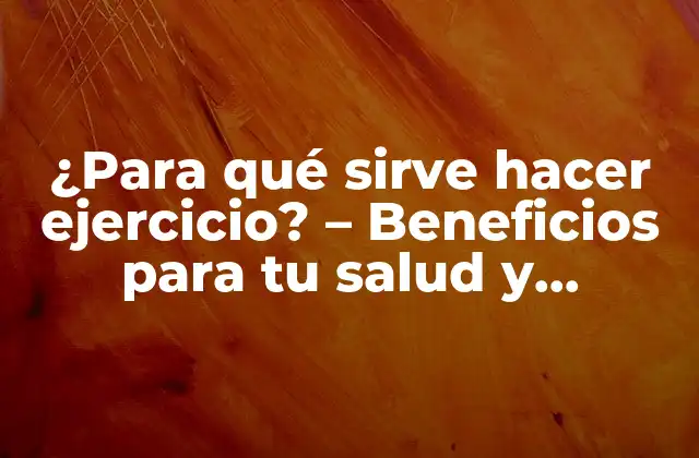 ¿para Qué Sirve Hacer Ejercicio? – Beneficios para Tu Salud y Bienestar
