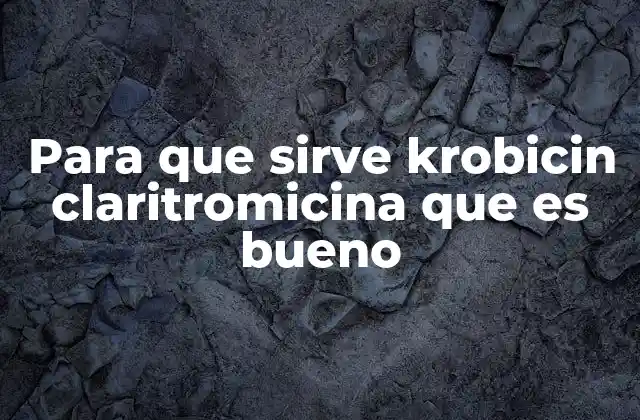 Para que Sirve Krobicin Claritromicina que es Bueno
