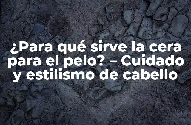 ¿para Qué Sirve la Cera para el Pelo? – Cuidado y Estilismo de Cabello