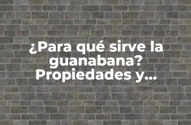 ¿para Qué Sirve la Guanabana? Propiedades y Beneficios