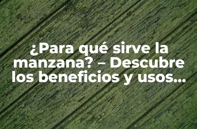 ¿para Qué Sirve la Manzana? – Descubre los Beneficios y Usos de la Fruta Más Popular