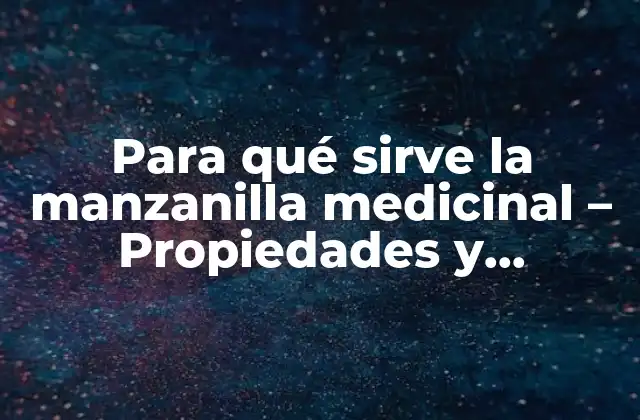 Para Qué Sirve la Manzanilla Medicinal – Propiedades y Beneficios