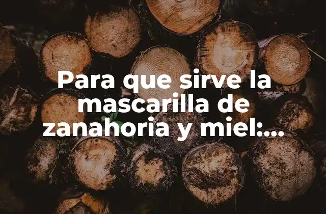 Para que Sirve la Mascarilla de Zanahoria y Miel: Beneficios y Usos