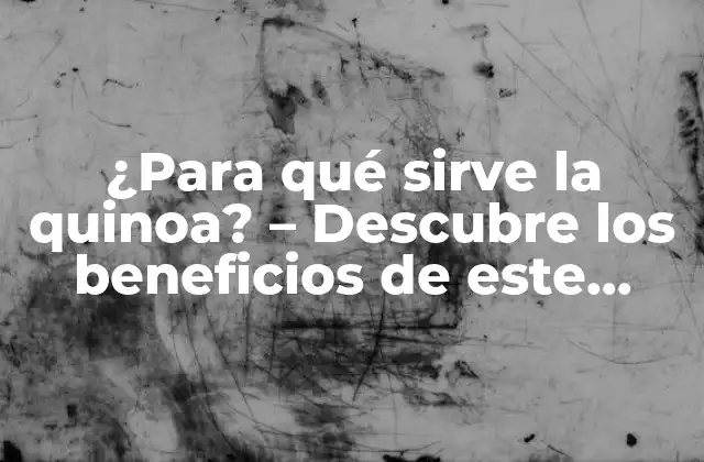 Propiedades nutricionales de la quinoa - Un alimento completo y rico en nutrientes