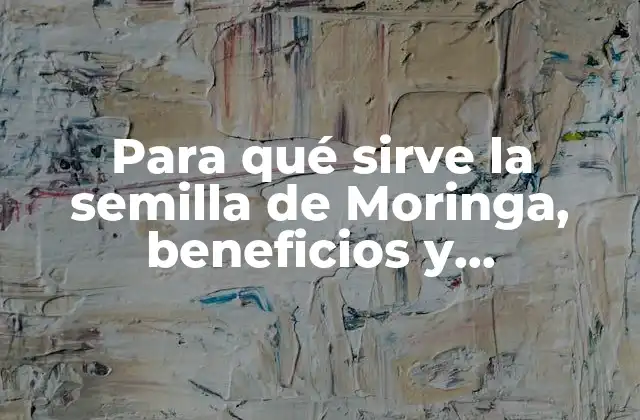 Para Qué Sirve la Semilla de Moringa, Beneficios y Propiedades