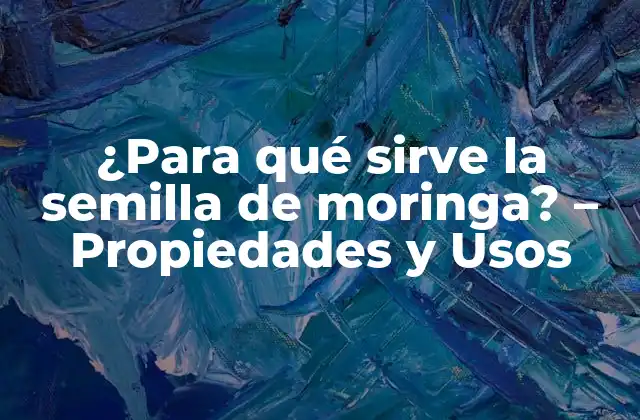 ¿para Qué Sirve la Semilla de Moringa? – Propiedades y Usos
