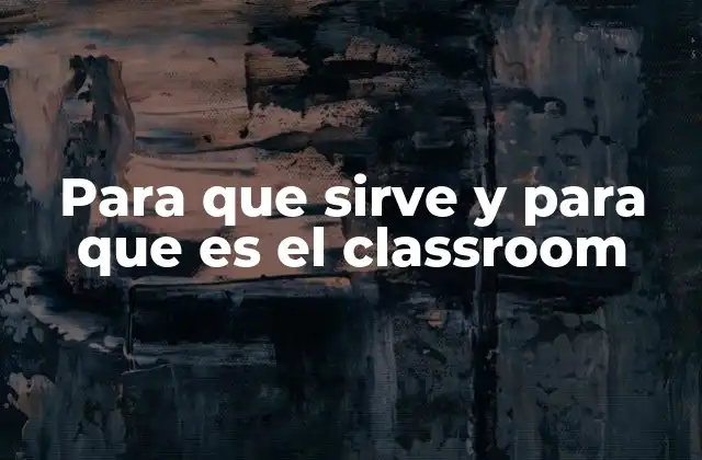Para que Sirve y para que es el Classroom