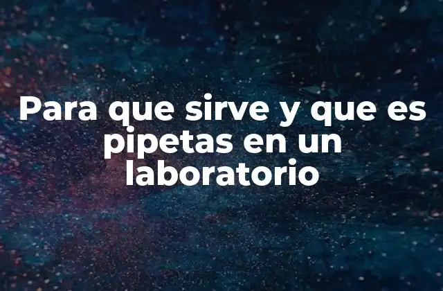 Para que Sirve y que es Pipetas en un Laboratorio